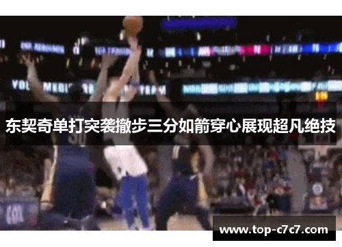 东契奇单打突袭撤步三分如箭穿心展现超凡绝技